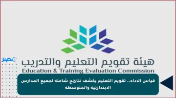 قياس الأداء.. تقويم التعليم يكشف نتائج شاملة لجميع المدارس الابتدائية والمتوسطة
